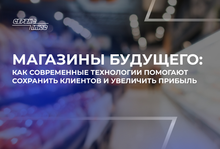 Магазины будущего: как современные технологии помогают сохранить клиентов и увеличить прибыль